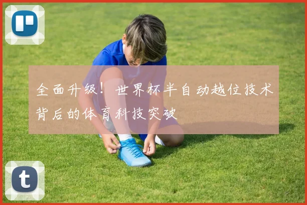 全面升级！世界杯半自动越位技术背后的体育科技突破