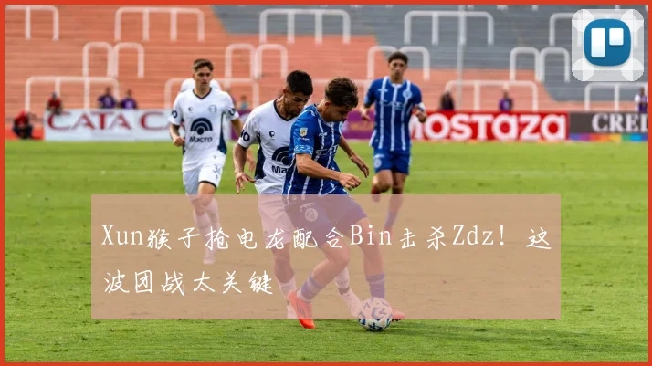 Xun猴子抢电龙配合Bin击杀Zdz！这波团战太关键