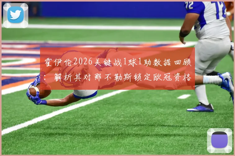 霍伊伦2026关键战1球1助数据回顾：解析其对那不勒斯锁定欧冠资格的决定性作用