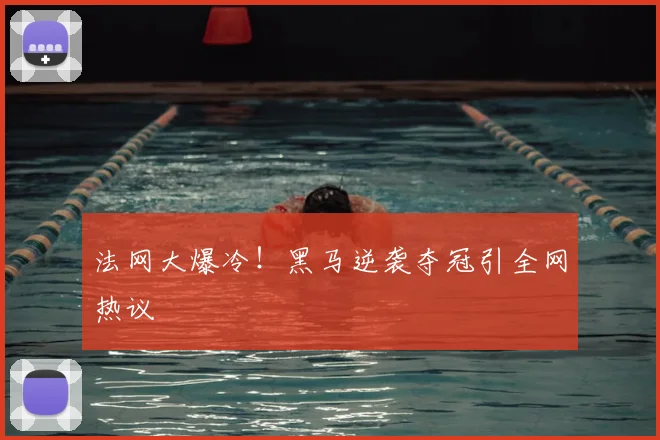 法网大爆冷！黑马逆袭夺冠引全网热议