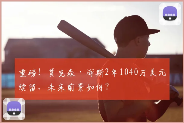 重磅！贾克森·海斯2年1040万美元续留，未来前景如何？