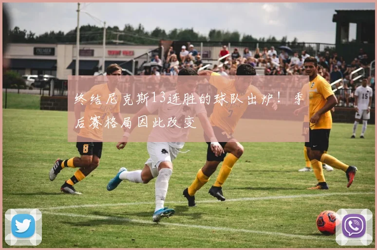 终结尼克斯13连胜的球队出炉！季后赛格局因此改变